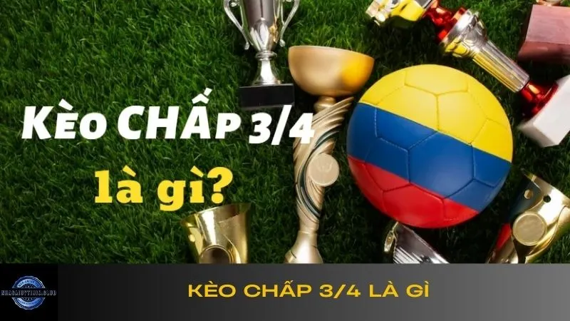 Kèo chấp 3/4 là gì? Tại sao người chơi nên chọn loại kèo này?