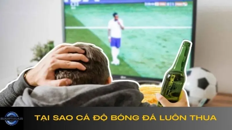 tại sao cá độ bóng đá luôn thua